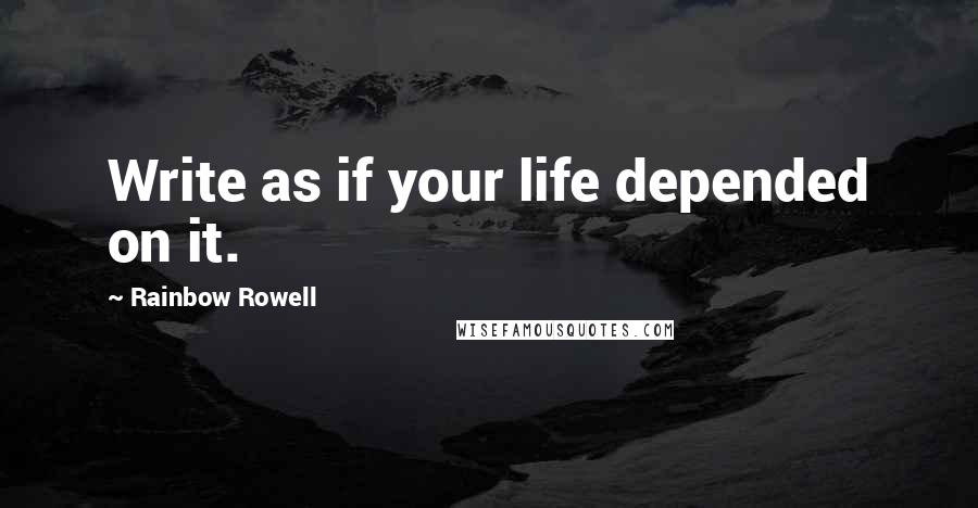 Rainbow Rowell Quotes: Write as if your life depended on it.