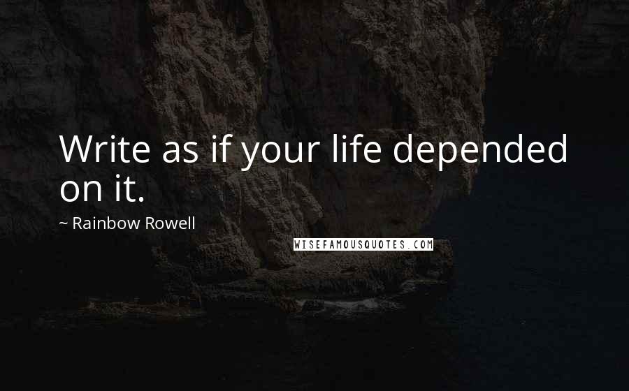 Rainbow Rowell Quotes: Write as if your life depended on it.