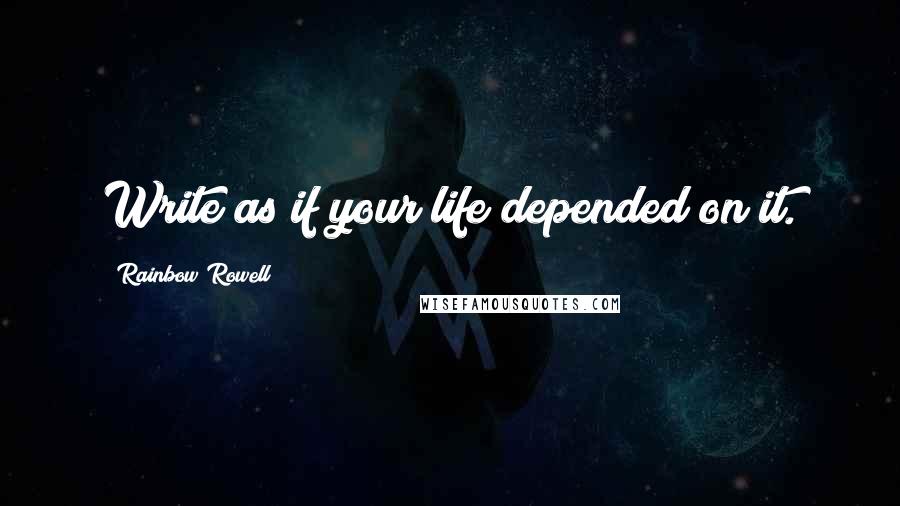 Rainbow Rowell Quotes: Write as if your life depended on it.