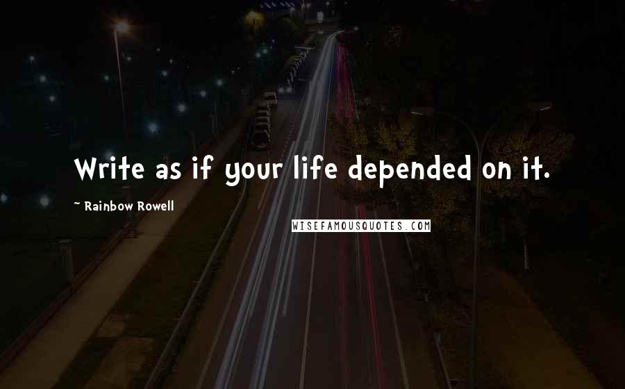 Rainbow Rowell Quotes: Write as if your life depended on it.