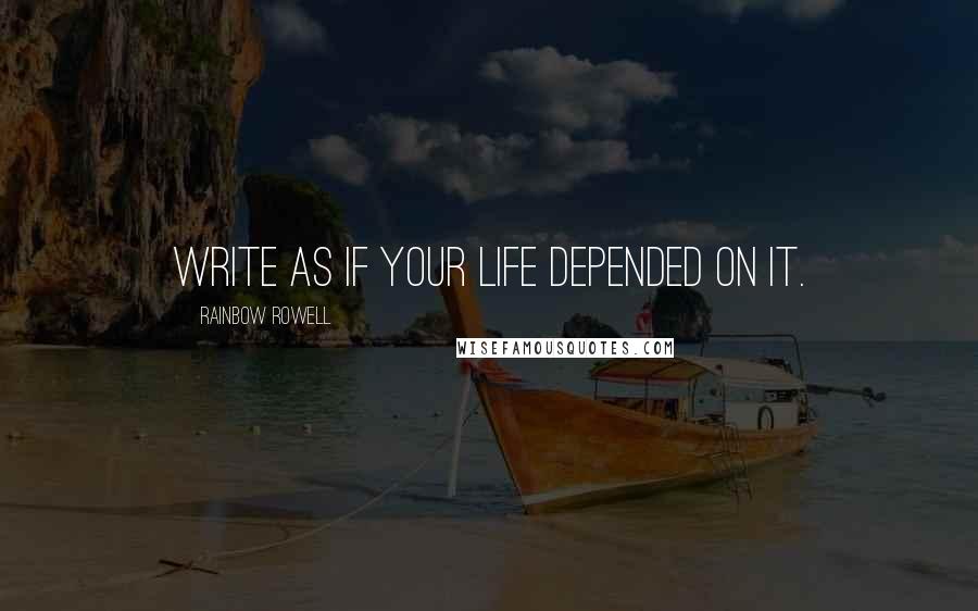 Rainbow Rowell Quotes: Write as if your life depended on it.