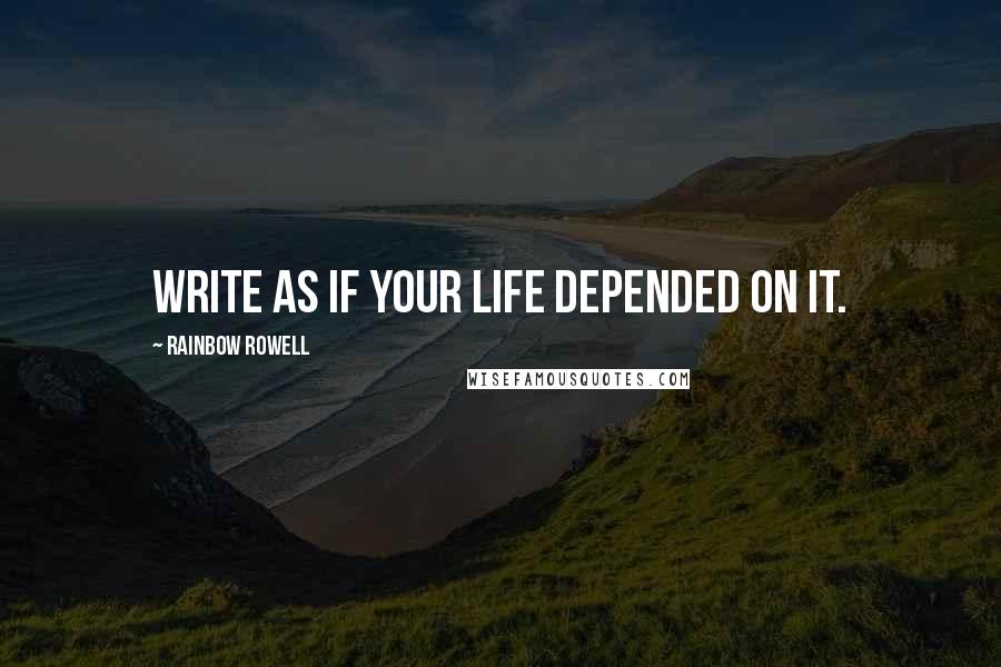 Rainbow Rowell Quotes: Write as if your life depended on it.