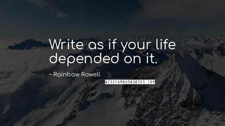 Rainbow Rowell Quotes: Write as if your life depended on it.