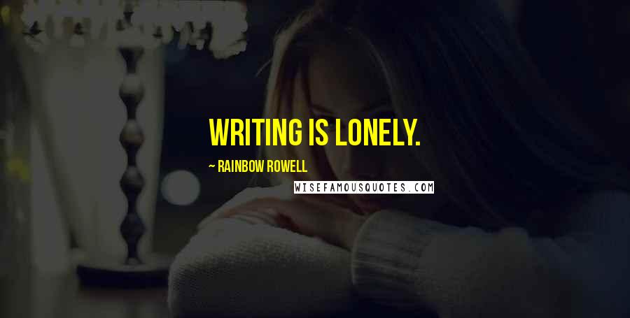 Rainbow Rowell Quotes: Writing is lonely.