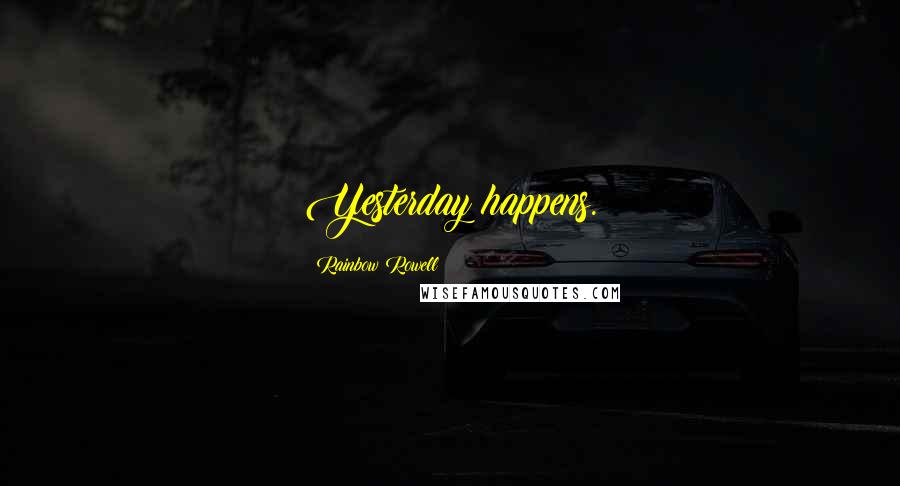 Rainbow Rowell Quotes: Yesterday happens.