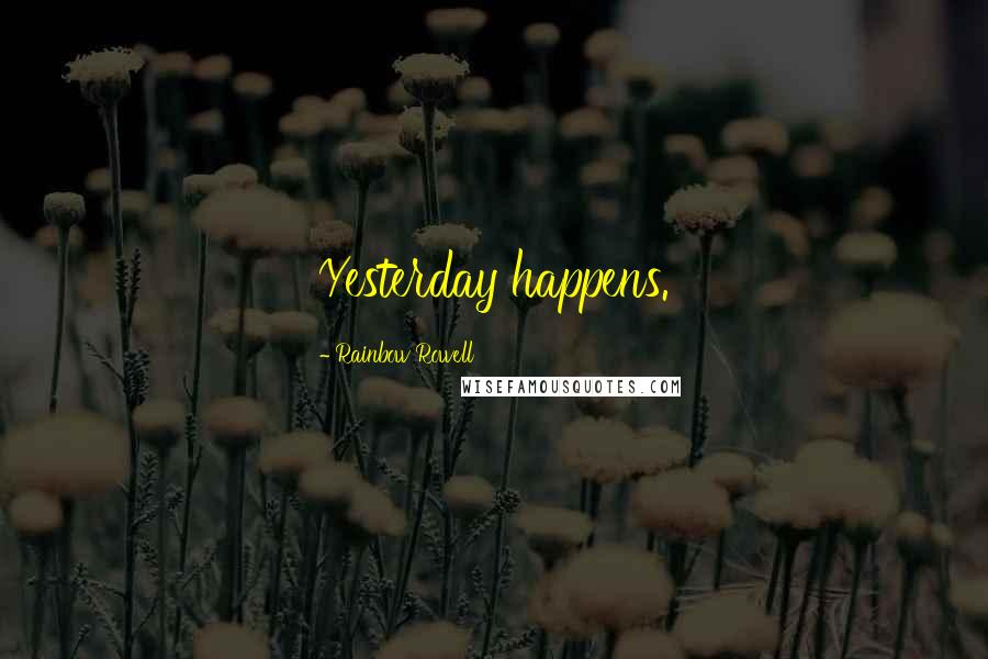Rainbow Rowell Quotes: Yesterday happens.