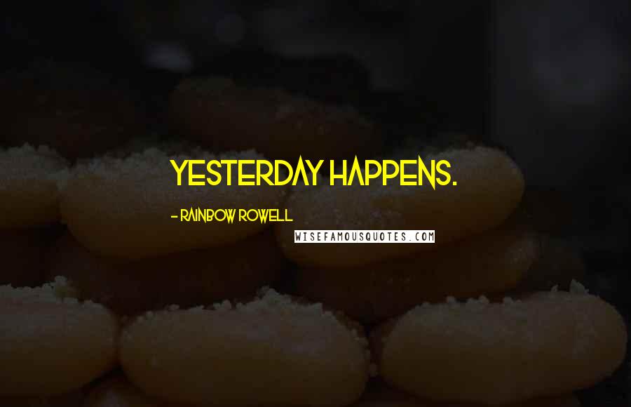 Rainbow Rowell Quotes: Yesterday happens.