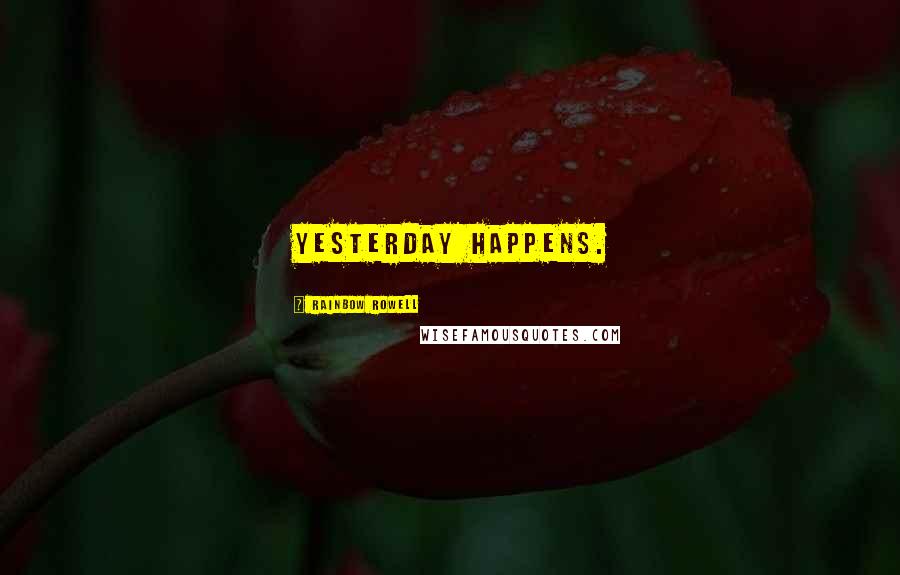 Rainbow Rowell Quotes: Yesterday happens.