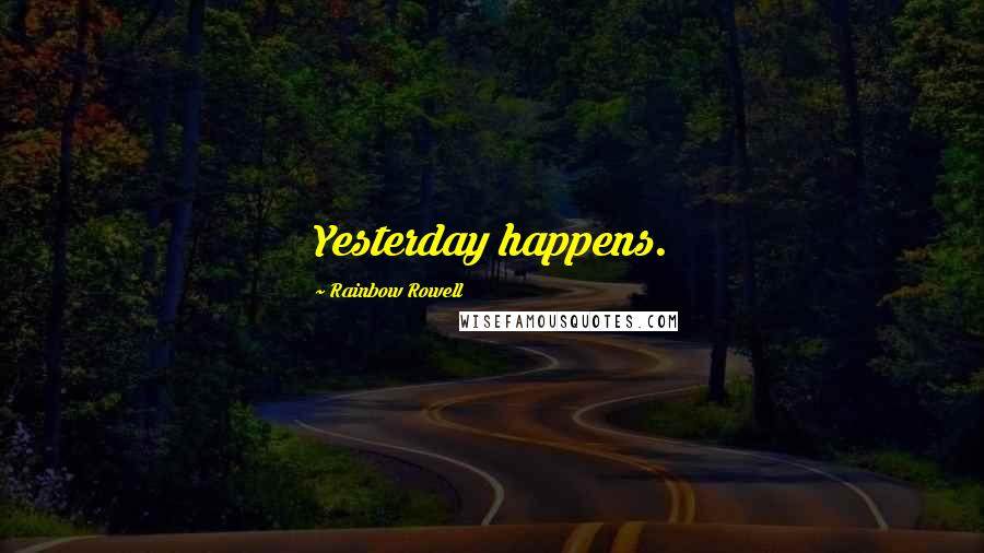 Rainbow Rowell Quotes: Yesterday happens.