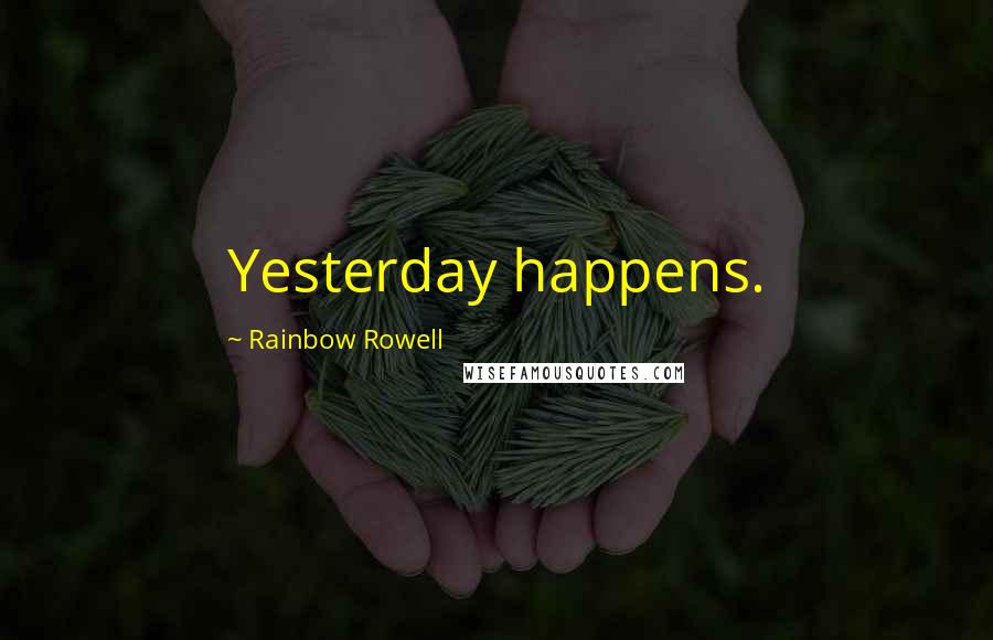 Rainbow Rowell Quotes: Yesterday happens.