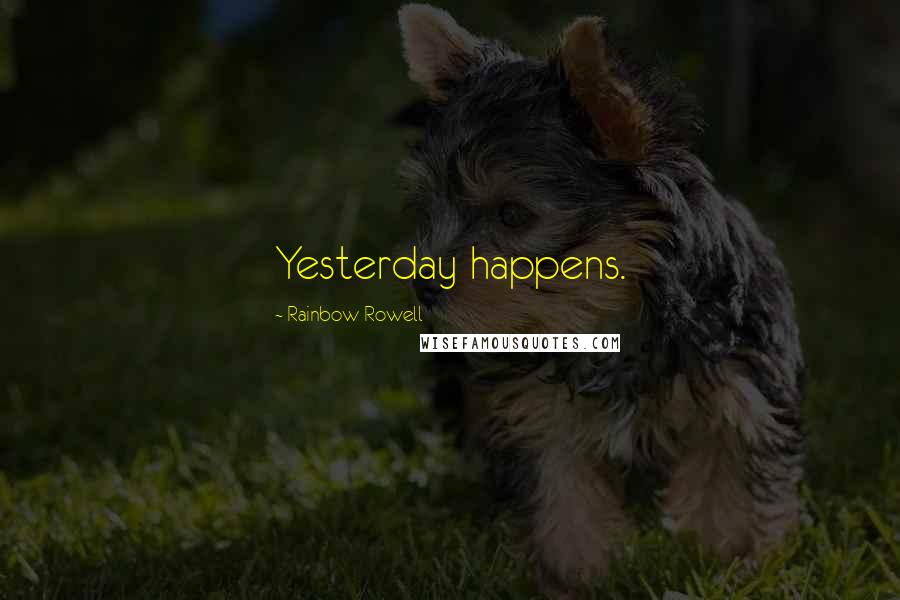 Rainbow Rowell Quotes: Yesterday happens.