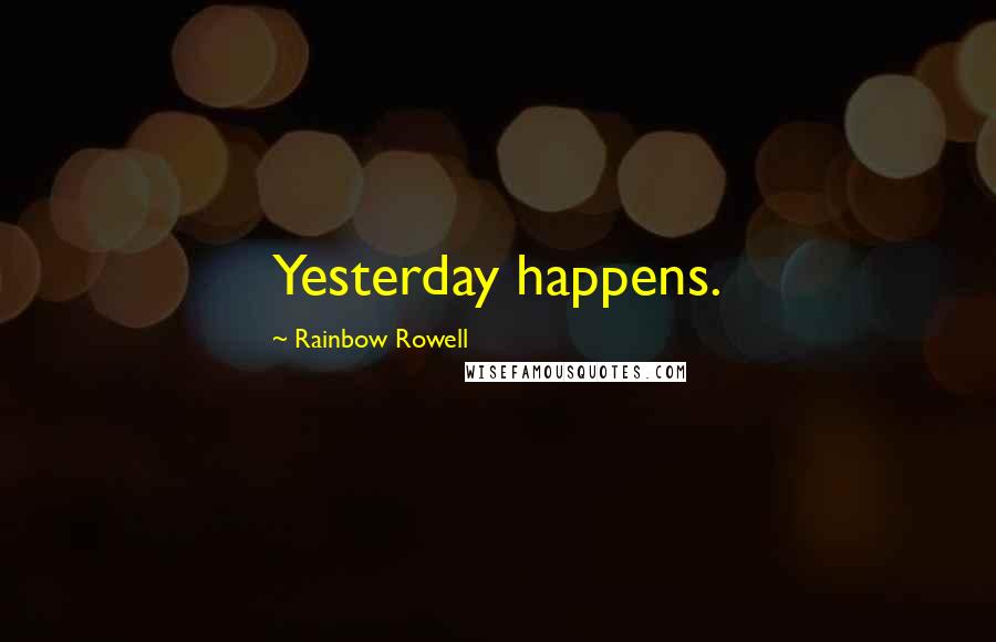Rainbow Rowell Quotes: Yesterday happens.