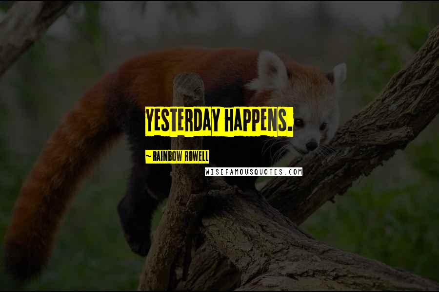 Rainbow Rowell Quotes: Yesterday happens.