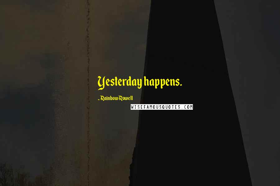 Rainbow Rowell Quotes: Yesterday happens.