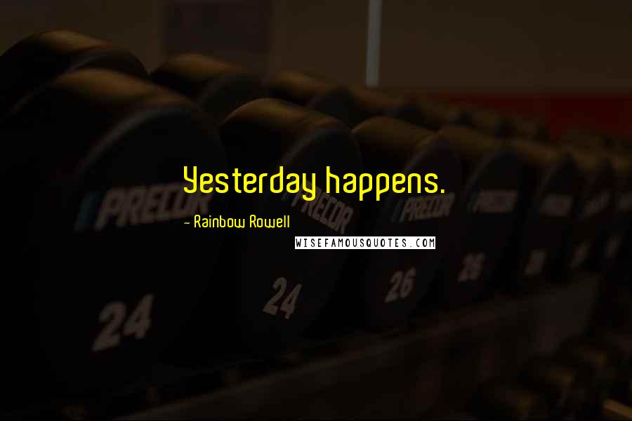 Rainbow Rowell Quotes: Yesterday happens.