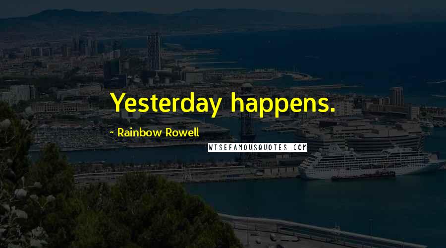 Rainbow Rowell Quotes: Yesterday happens.