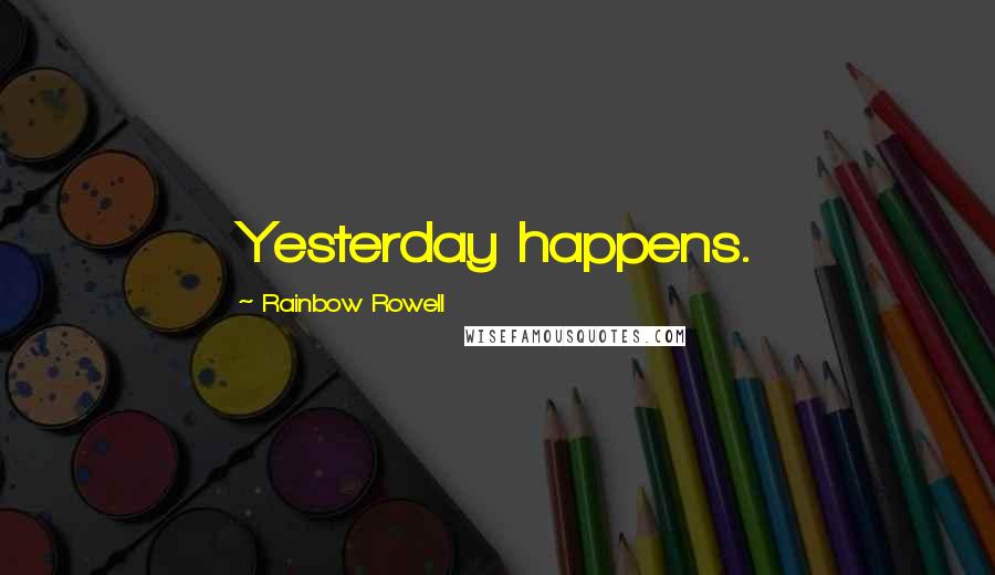 Rainbow Rowell Quotes: Yesterday happens.
