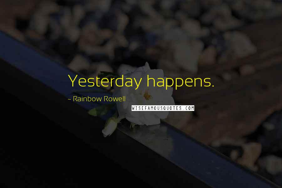 Rainbow Rowell Quotes: Yesterday happens.