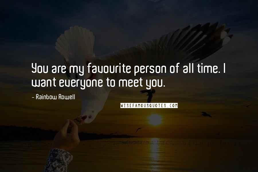 Rainbow Rowell Quotes: You are my favourite person of all time. I want everyone to meet you.