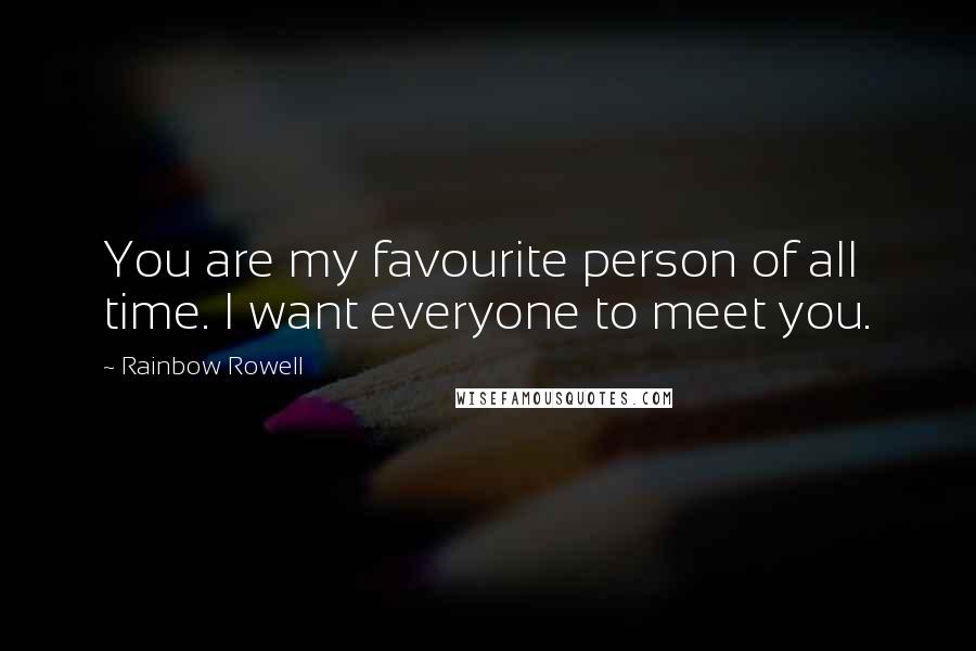 Rainbow Rowell Quotes: You are my favourite person of all time. I want everyone to meet you.