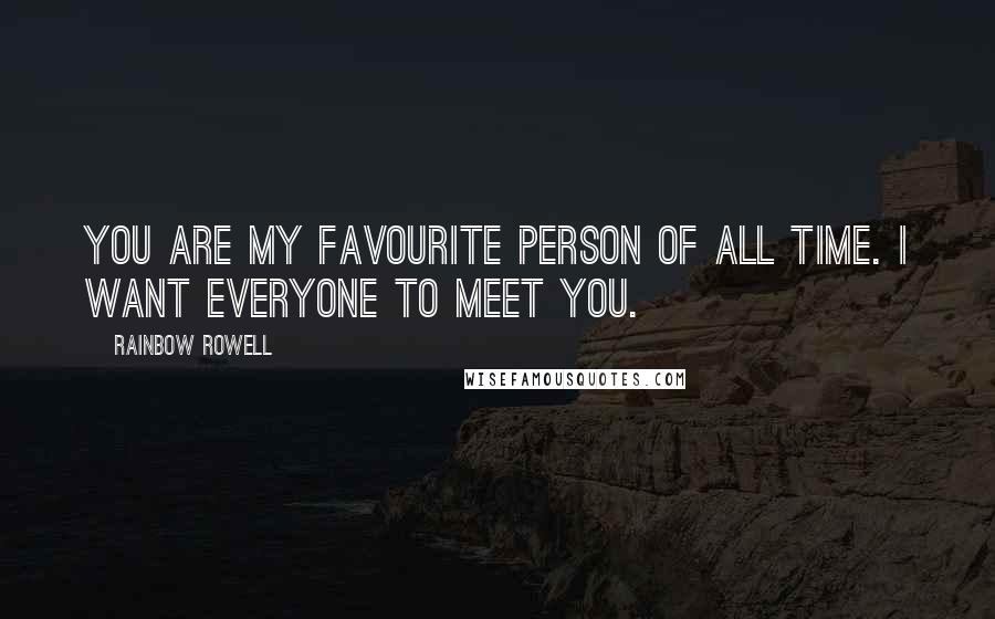 Rainbow Rowell Quotes: You are my favourite person of all time. I want everyone to meet you.