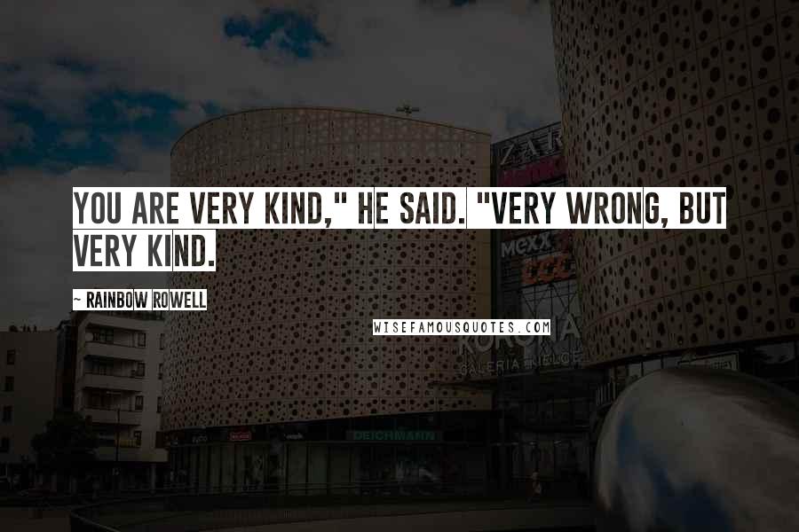 Rainbow Rowell Quotes: You are very kind," he said. "Very wrong, but very kind.