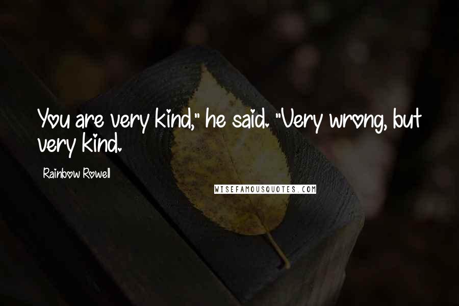 Rainbow Rowell Quotes: You are very kind," he said. "Very wrong, but very kind.