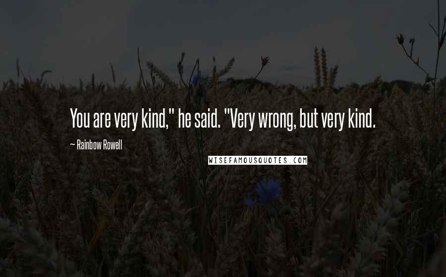 Rainbow Rowell Quotes: You are very kind," he said. "Very wrong, but very kind.