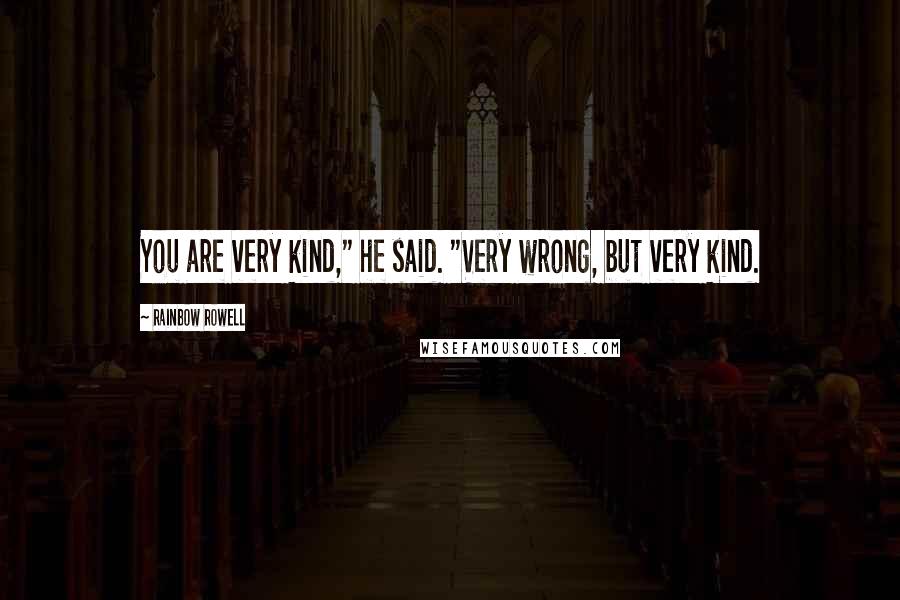 Rainbow Rowell Quotes: You are very kind," he said. "Very wrong, but very kind.