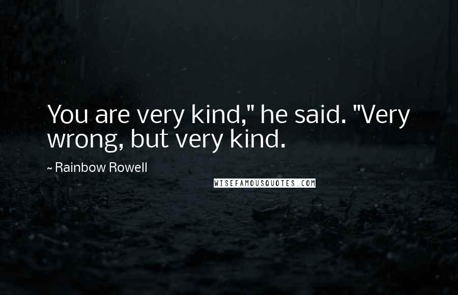 Rainbow Rowell Quotes: You are very kind," he said. "Very wrong, but very kind.