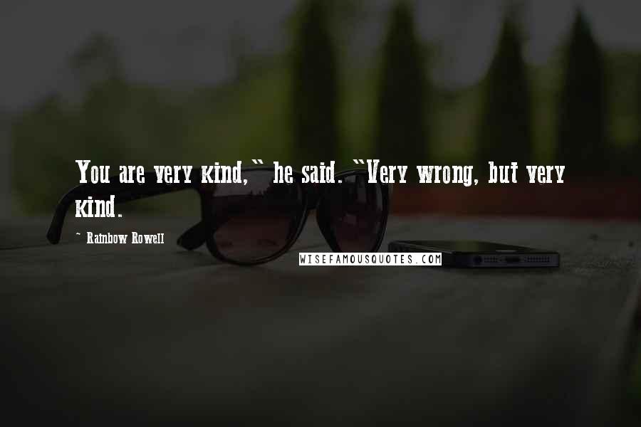 Rainbow Rowell Quotes: You are very kind," he said. "Very wrong, but very kind.
