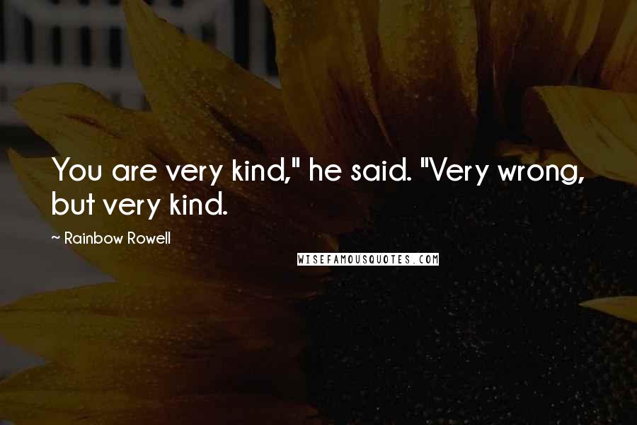 Rainbow Rowell Quotes: You are very kind," he said. "Very wrong, but very kind.