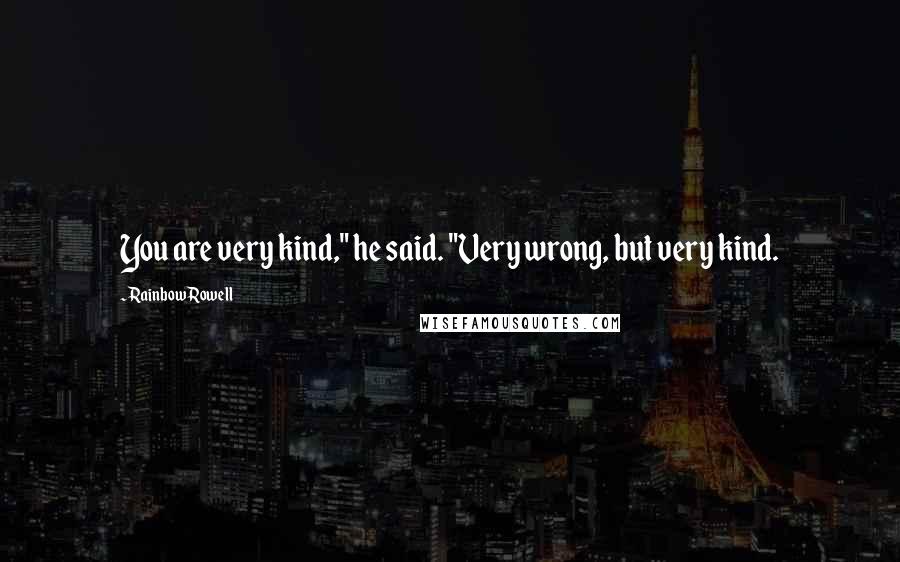 Rainbow Rowell Quotes: You are very kind," he said. "Very wrong, but very kind.