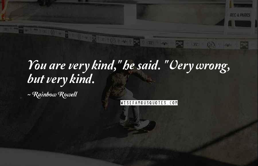 Rainbow Rowell Quotes: You are very kind," he said. "Very wrong, but very kind.