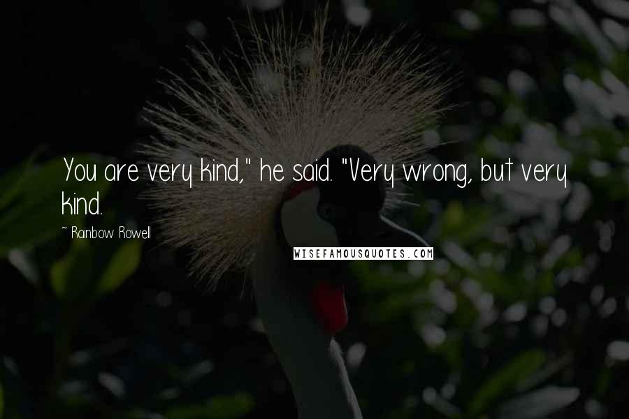 Rainbow Rowell Quotes: You are very kind," he said. "Very wrong, but very kind.