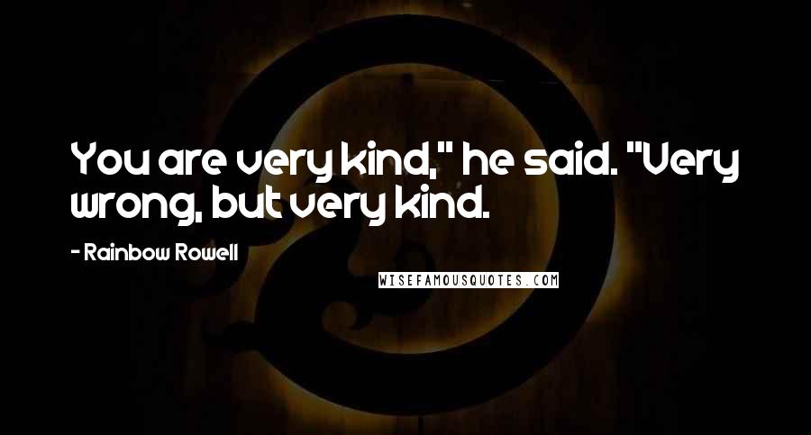 Rainbow Rowell Quotes: You are very kind," he said. "Very wrong, but very kind.