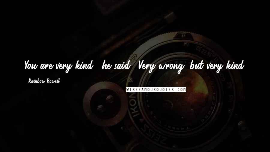 Rainbow Rowell Quotes: You are very kind," he said. "Very wrong, but very kind.
