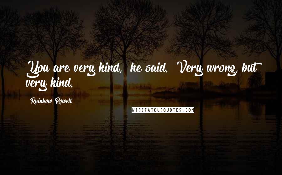 Rainbow Rowell Quotes: You are very kind," he said. "Very wrong, but very kind.