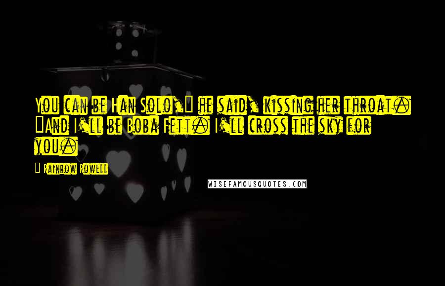 Rainbow Rowell Quotes: You can be Han Solo," he said, kissing her throat. "And I'll be Boba Fett. I'll cross the sky for you.