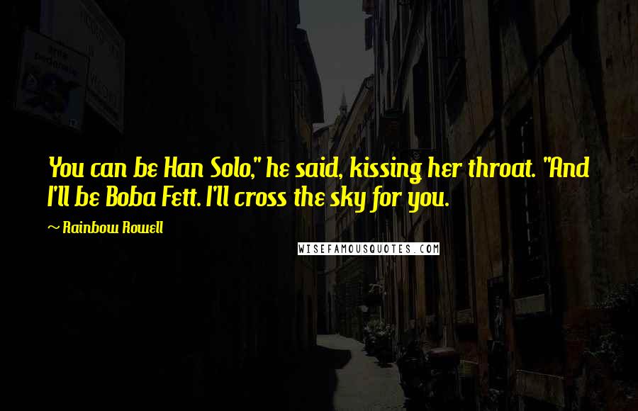 Rainbow Rowell Quotes: You can be Han Solo," he said, kissing her throat. "And I'll be Boba Fett. I'll cross the sky for you.