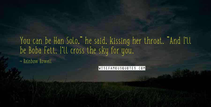 Rainbow Rowell Quotes: You can be Han Solo," he said, kissing her throat. "And I'll be Boba Fett. I'll cross the sky for you.