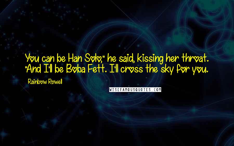 Rainbow Rowell Quotes: You can be Han Solo," he said, kissing her throat. "And I'll be Boba Fett. I'll cross the sky for you.