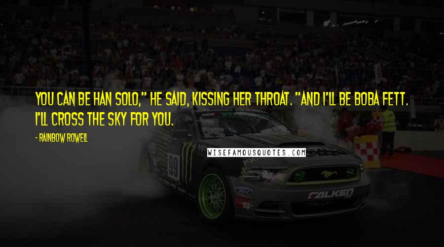 Rainbow Rowell Quotes: You can be Han Solo," he said, kissing her throat. "And I'll be Boba Fett. I'll cross the sky for you.