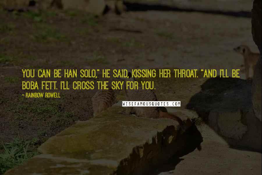 Rainbow Rowell Quotes: You can be Han Solo," he said, kissing her throat. "And I'll be Boba Fett. I'll cross the sky for you.