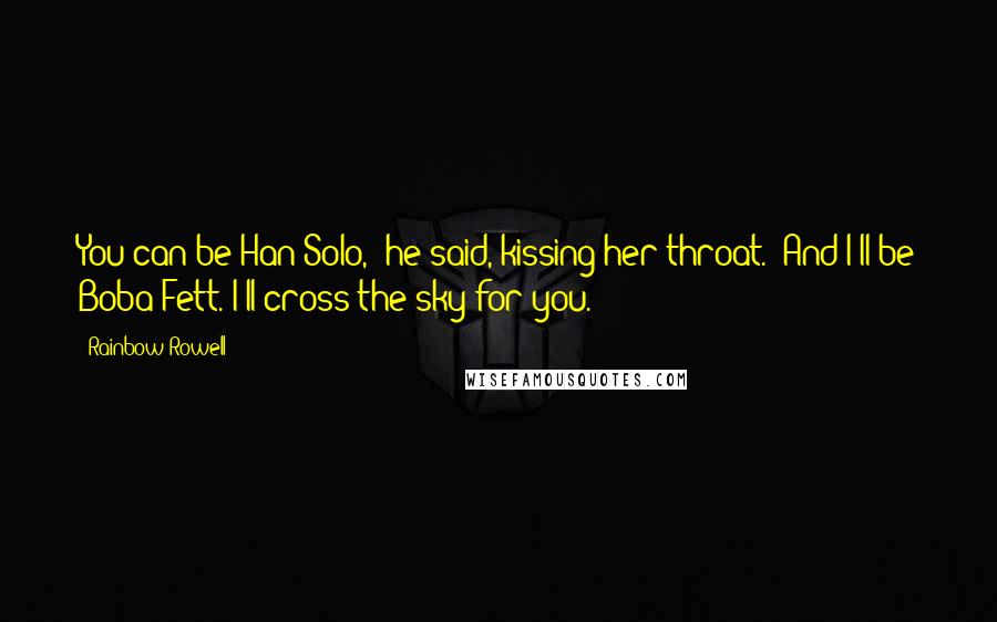 Rainbow Rowell Quotes: You can be Han Solo," he said, kissing her throat. "And I'll be Boba Fett. I'll cross the sky for you.