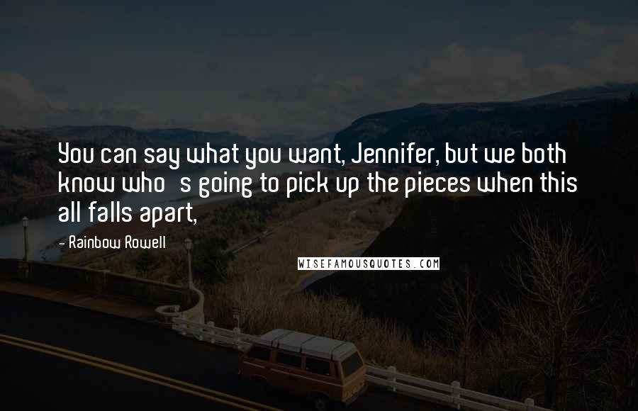 Rainbow Rowell Quotes: You can say what you want, Jennifer, but we both know who's going to pick up the pieces when this all falls apart,