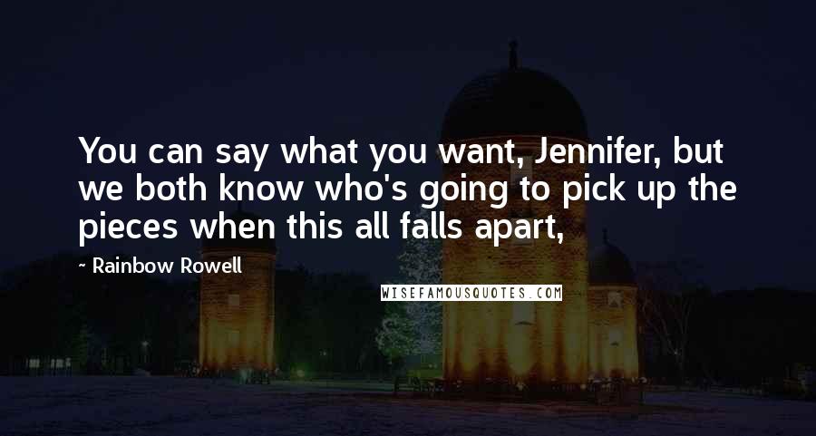 Rainbow Rowell Quotes: You can say what you want, Jennifer, but we both know who's going to pick up the pieces when this all falls apart,