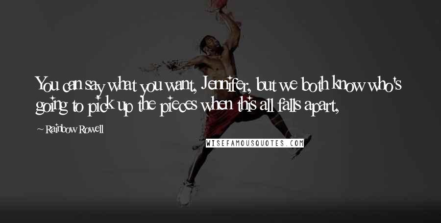 Rainbow Rowell Quotes: You can say what you want, Jennifer, but we both know who's going to pick up the pieces when this all falls apart,