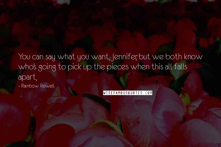 Rainbow Rowell Quotes: You can say what you want, Jennifer, but we both know who's going to pick up the pieces when this all falls apart,