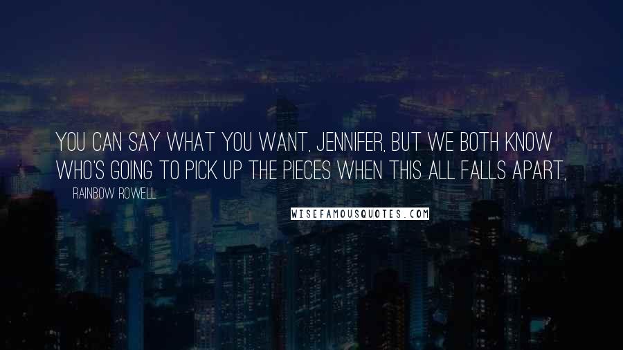 Rainbow Rowell Quotes: You can say what you want, Jennifer, but we both know who's going to pick up the pieces when this all falls apart,